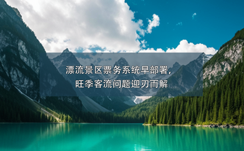 漂流景區(qū)票務(wù)系統(tǒng)早部署，旺季客流問題迎刃而解
