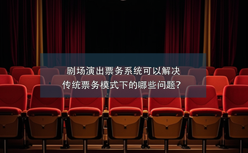 劇場演出票務(wù)系統(tǒng)可以解決傳統(tǒng)票務(wù)模式下的哪些問題？