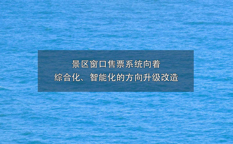 景區(qū)窗口售票系統(tǒng)向著綜合化、智能化的方向升級(jí)改造
