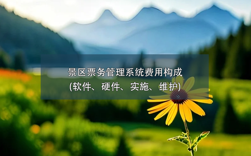 景區(qū)票務(wù)管理系統(tǒng)費(fèi)用構(gòu)成(軟件、硬件、實(shí)施、維護(hù))