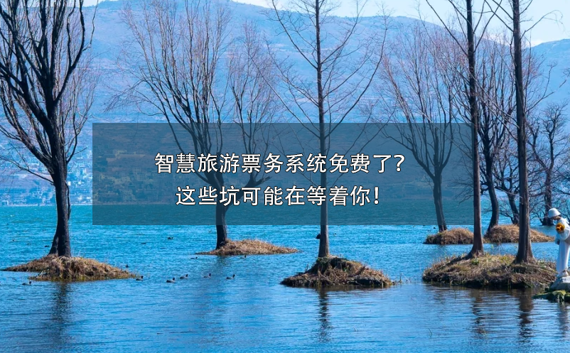 智慧旅游票務(wù)系統(tǒng)免費了？這些坑可能在等著你！