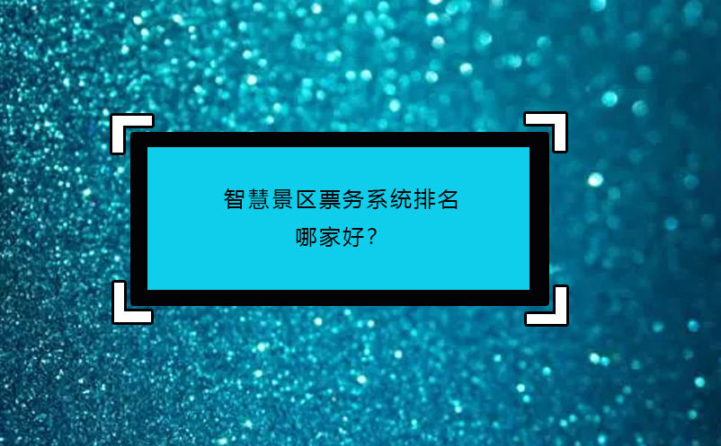 智慧景區(qū)票務系統(tǒng)排名哪家好？