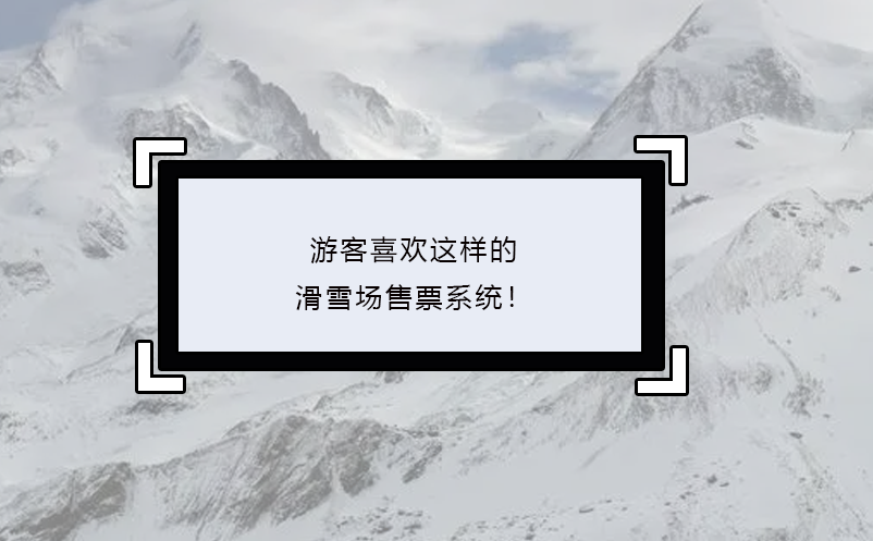 游客喜歡這樣的滑雪場(chǎng)售票系統(tǒng)！
