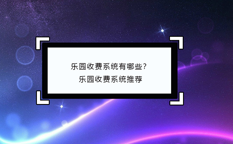 樂園收費系統(tǒng)有哪些？樂園收費系統(tǒng)推薦