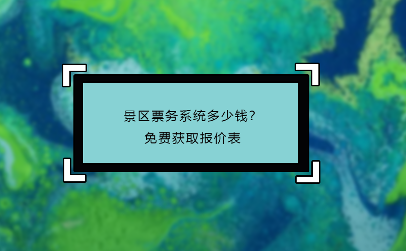 景區(qū)票務(wù)系統(tǒng)多少錢(qián)？免費(fèi)獲取報(bào)價(jià)表
