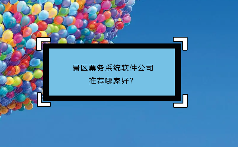 景區(qū)票務(wù)系統(tǒng)軟件公司推薦哪家好？