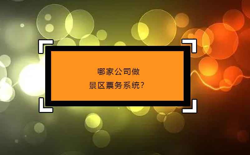 哪家公司做景區(qū)票務(wù)系統(tǒng)？