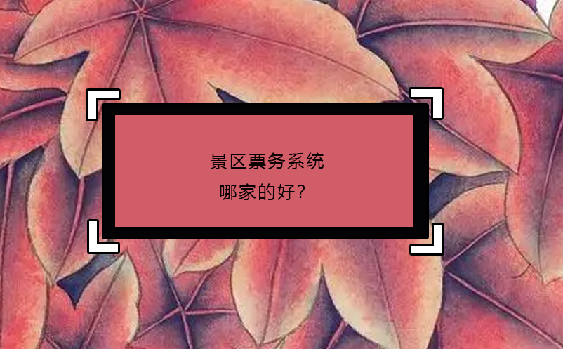 景區(qū)票務系統(tǒng)哪家的好？
