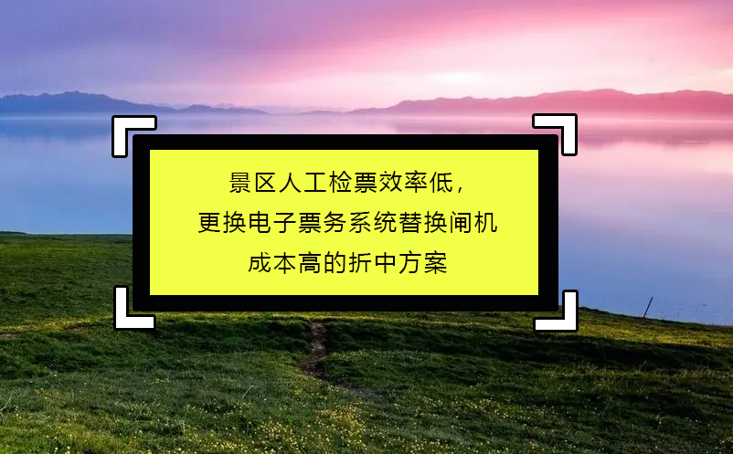 景區(qū)人工檢票效率低，更換電子票務(wù)系統(tǒng)替換閘機(jī)成本高的折中方案