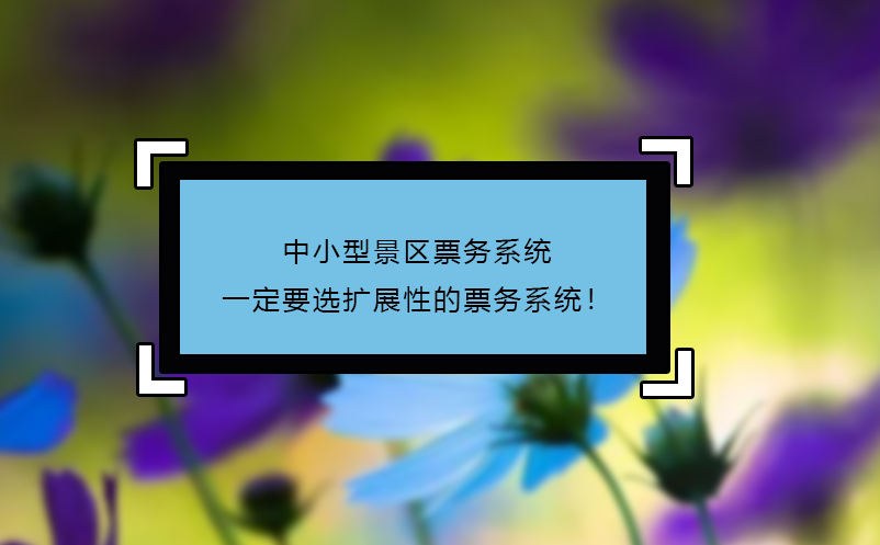 中小型景區(qū)票務(wù)系統(tǒng)一定要選擴(kuò)展性的票務(wù)系統(tǒng)！
