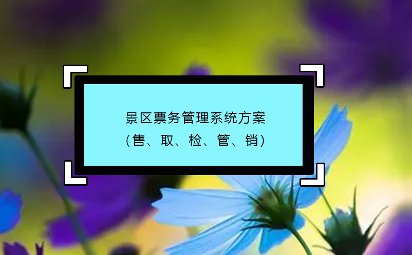 景區(qū)票務(wù)管理系統(tǒng)方案（售、取、檢、管、銷）