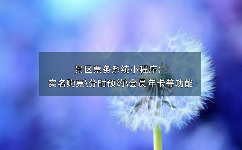 景區(qū)票務(wù)系統(tǒng)小程序：實名購票\分時預(yù)約\會員年卡\營銷工具等功能