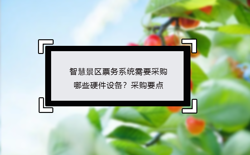 智慧景區(qū)票務(wù)系統(tǒng)需要采購(gòu)哪些硬件設(shè)備？采購(gòu)要點(diǎn)