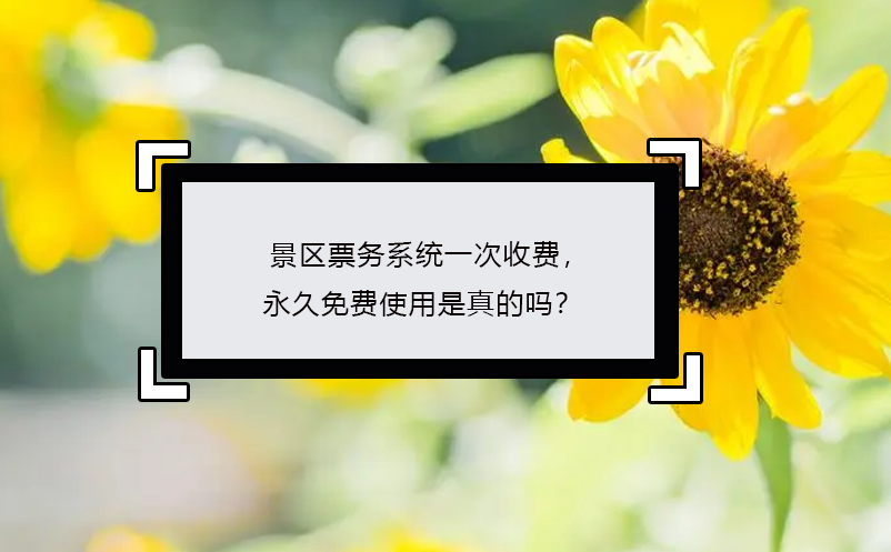 景區(qū)票務(wù)系統(tǒng)一次收費，永久免費使用是真的嗎？