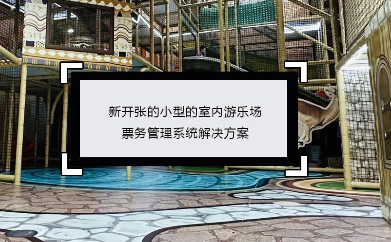新開張的小型的室內(nèi)游樂(lè)場(chǎng)票務(wù)管理系統(tǒng)解決方案