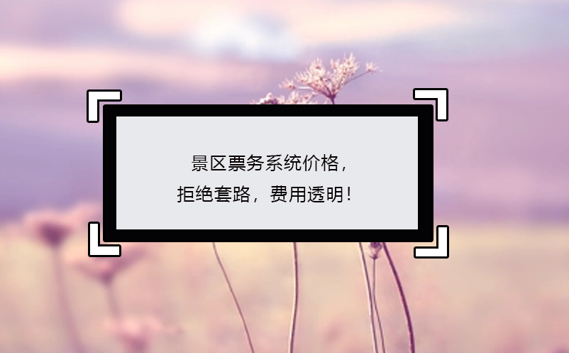 景區(qū)票務(wù)系統(tǒng)價(jià)格，拒絕套路，費(fèi)用透明！