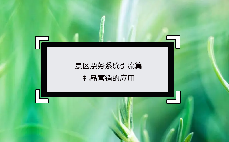 景區(qū)票務(wù)系統(tǒng)引流篇：禮品營銷的應用