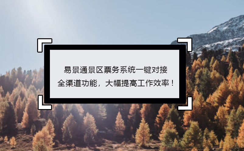 易景通景區(qū)票務(wù)系統(tǒng)一鍵對接全渠道功能，大幅提高工作效率!