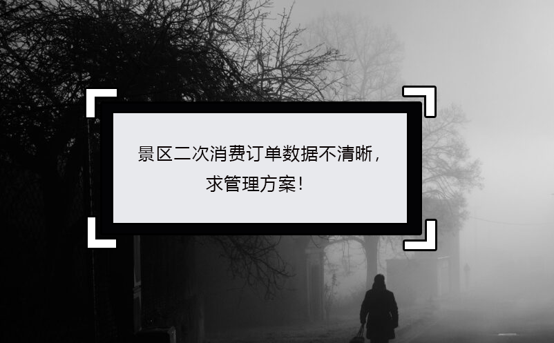 景區(qū)二次消費(fèi)訂單數(shù)據(jù)不清晰，求管理方案！