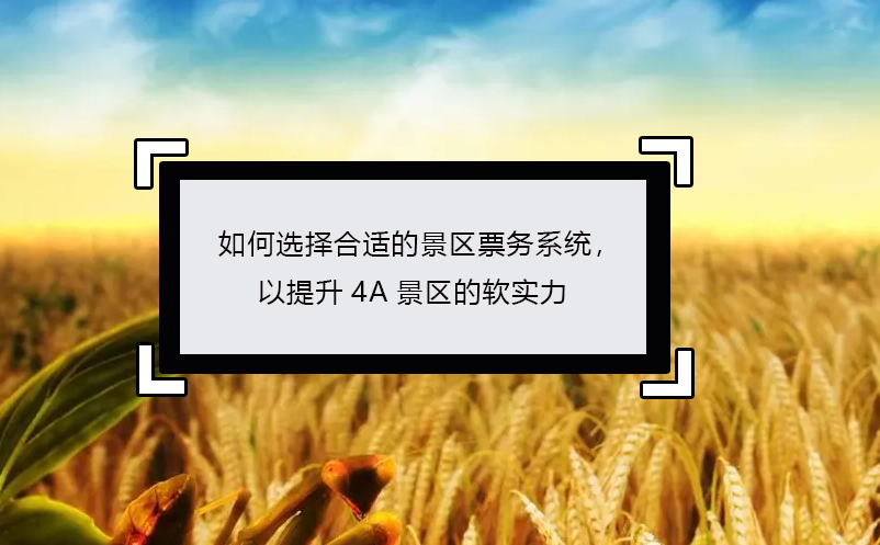 如何選擇合適的景區(qū)票務(wù)系統(tǒng)，以提升4A景區(qū)的軟實(shí)力