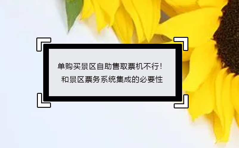單購(gòu)買(mǎi)景區(qū)自助售取票機(jī)不行！ 景區(qū)票務(wù)系統(tǒng)集成的必要性