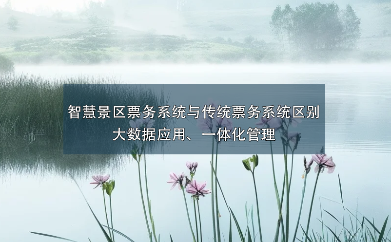 智慧景區(qū)票務系統(tǒng)與傳統(tǒng)票務系統(tǒng)的區(qū)別：大數(shù)據(jù)應用、一體化管理