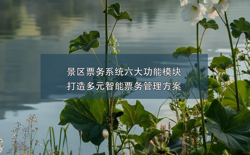 景區(qū)票務系統(tǒng)六大功能模塊打造多元智能票務管理方案