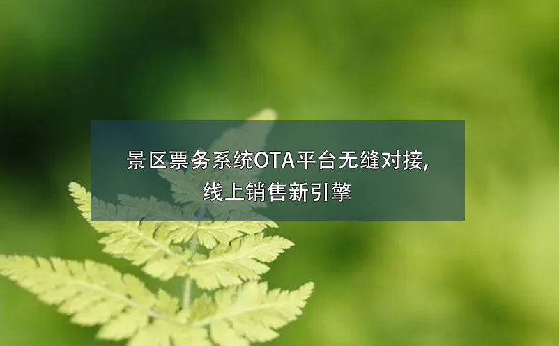 景區(qū)票務(wù)系統(tǒng)OTA平臺(tái)無(wú)縫對(duì)接,線(xiàn)上銷(xiāo)售新引擎
