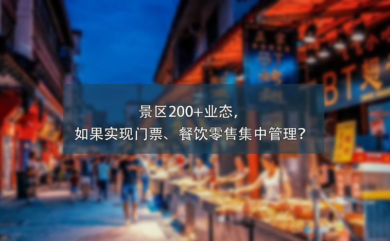 景區(qū)200+業(yè)態(tài)，如果實(shí)現(xiàn)門票、餐飲零售集中管理？