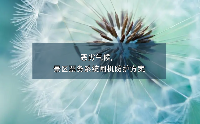 惡劣氣候，景區(qū)票務(wù)系統(tǒng)閘機(jī)防護(hù)方案