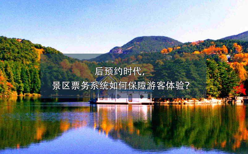 后預(yù)約時(shí)代，景區(qū)票務(wù)系統(tǒng)如何保障游客體驗(yàn)？