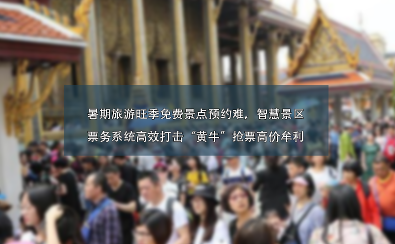 暑期旅游旺季免費(fèi)景點(diǎn)預(yù)約難、智慧景區(qū)票務(wù)系統(tǒng)高效打擊“黃?！睋屍备邇r牟利
