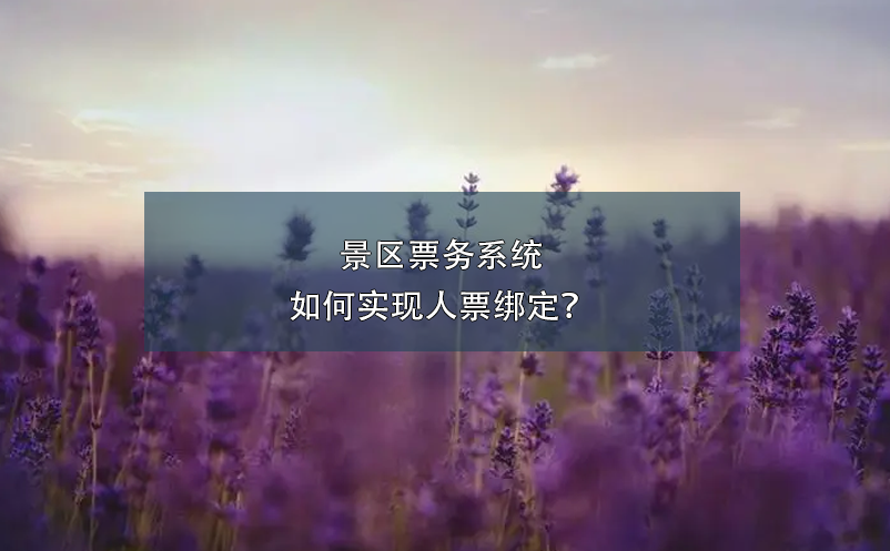 景區(qū)票務(wù)系統(tǒng)如何實(shí)現(xiàn)人票綁定？