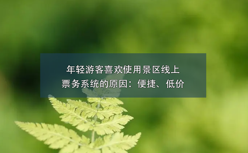 年輕游客喜歡使用景區(qū)線上票務(wù)系統(tǒng)的原因：便捷、低價