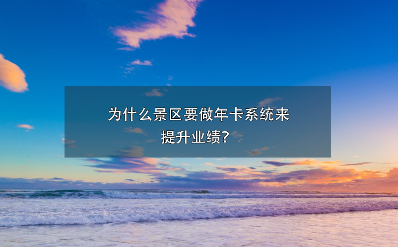 為什么景區(qū)要做年卡系統(tǒng)來提升業(yè)績？