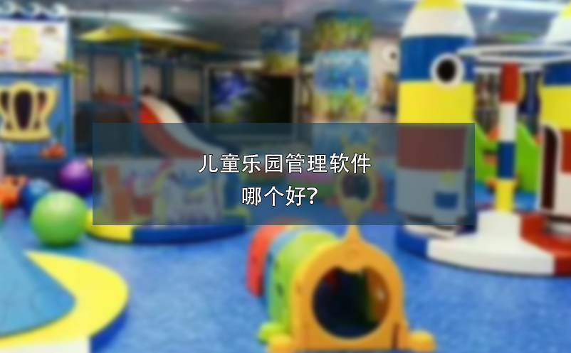 兒童樂(lè)園管理軟件哪個(gè)好？