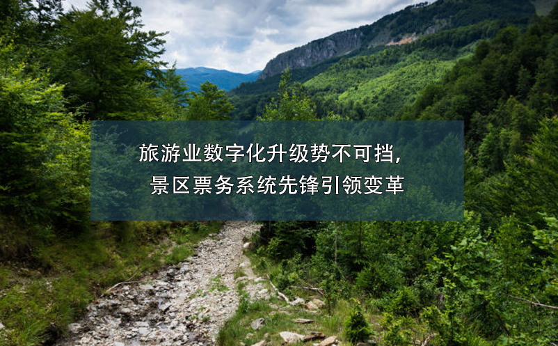 旅游業(yè)數(shù)字化升級勢不可擋，景區(qū)票務(wù)系統(tǒng)先鋒引領(lǐng)變革