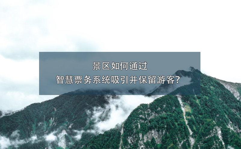 景區(qū)如何通過(guò)智慧票務(wù)系統(tǒng)吸引并保留游客？
