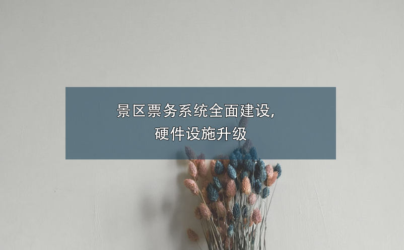 景區(qū)票務系統(tǒng)全面建設，硬件設施升級