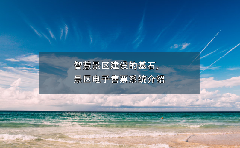 智慧景區(qū)建設的基石，景區(qū)電子售票系統(tǒng)介紹