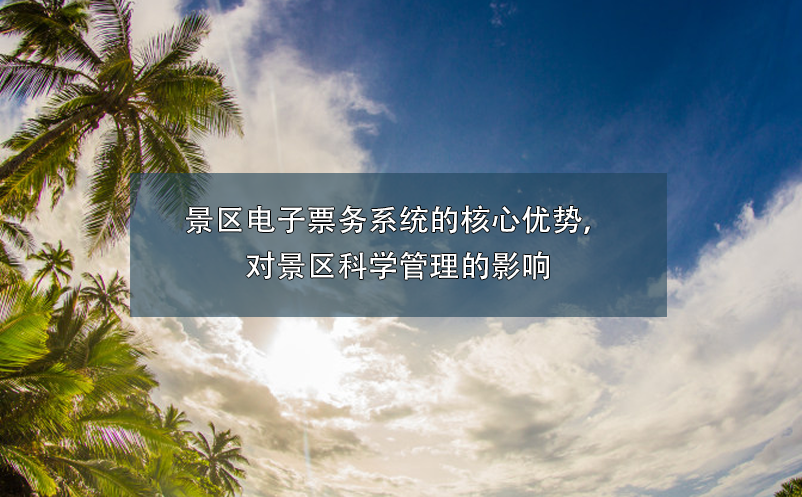 景區(qū)電子票務系統(tǒng)的核心優(yōu)勢，對景區(qū)科學管理的影響