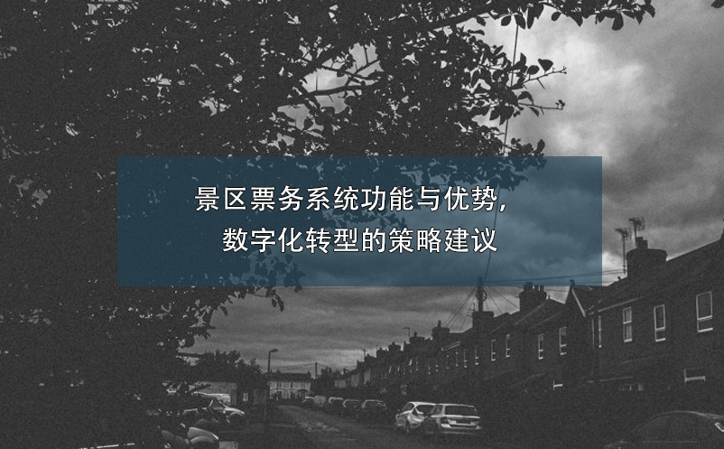 景區(qū)票務系統(tǒng)功能與優(yōu)勢，數字化轉型的策略建議