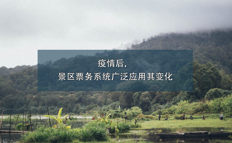 疫情后，景區(qū)票務(wù)系統(tǒng)廣泛應(yīng)用其變化