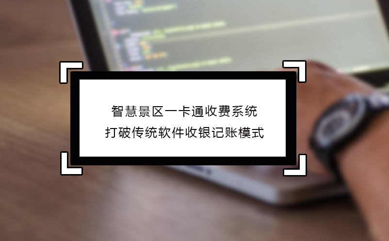 智慧景區(qū)一卡通收費(fèi)系統(tǒng)打破傳統(tǒng)軟件收銀記賬模式