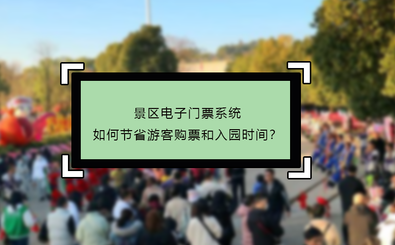 景區(qū)電子門票系統(tǒng)如何節(jié)省游客購(gòu)票和入園時(shí)間？