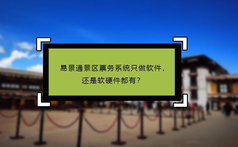 易景通景區(qū)票務(wù)系統(tǒng)只做軟件，還是軟硬件都有？