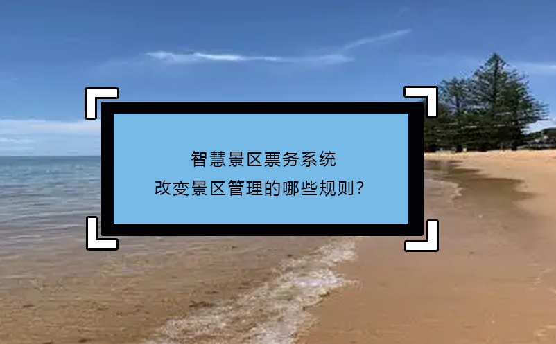 智慧景區(qū)票務(wù)系統(tǒng)改變景區(qū)管理的哪些規(guī)則？