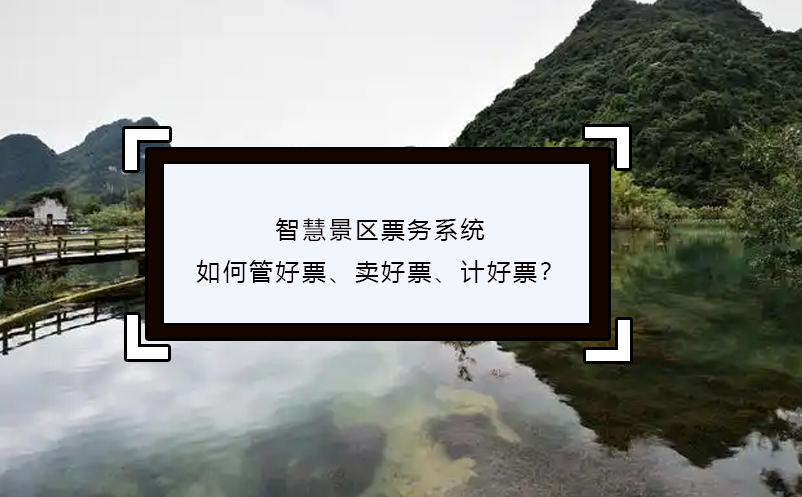 智慧景區(qū)票務(wù)系統(tǒng)如何管好票、賣好票、計好票？