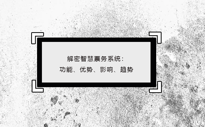 解密智慧票務(wù)系統(tǒng)：功能、優(yōu)勢(shì)、影響、趨勢(shì)