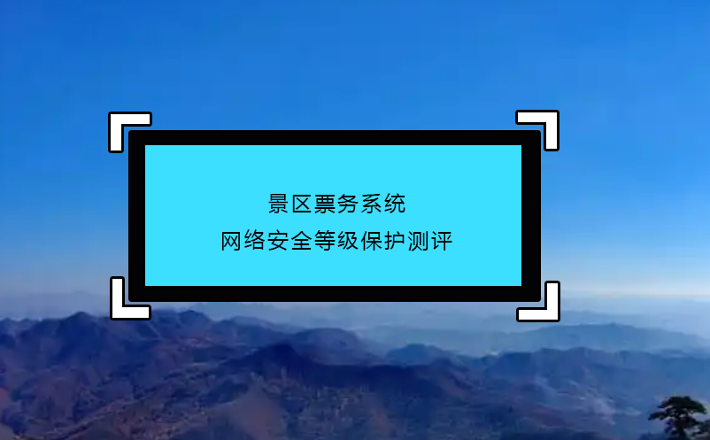 景區(qū)票務(wù)系統(tǒng)網(wǎng)絡(luò)安全等級保護測評